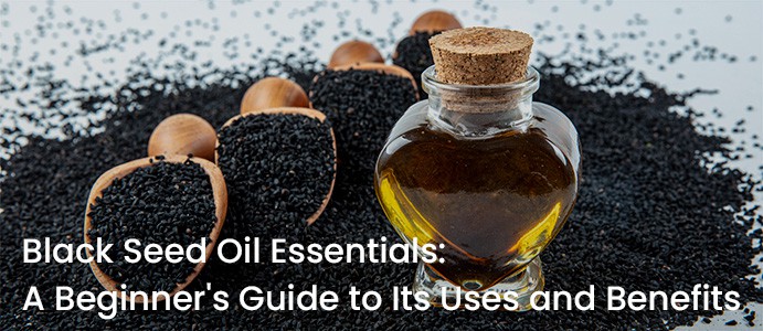 Black Seed Oil Essentials: A Beginner’s Guide to Its Uses and Benefits