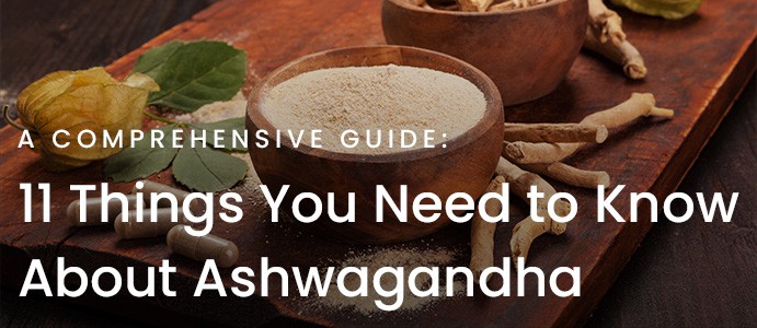 11 Things You Need to Know About Ashwagandha: A Comprehensive Guide