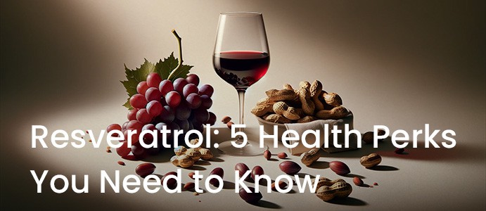 Resveratrol: 5 Health Perks You Need to Know