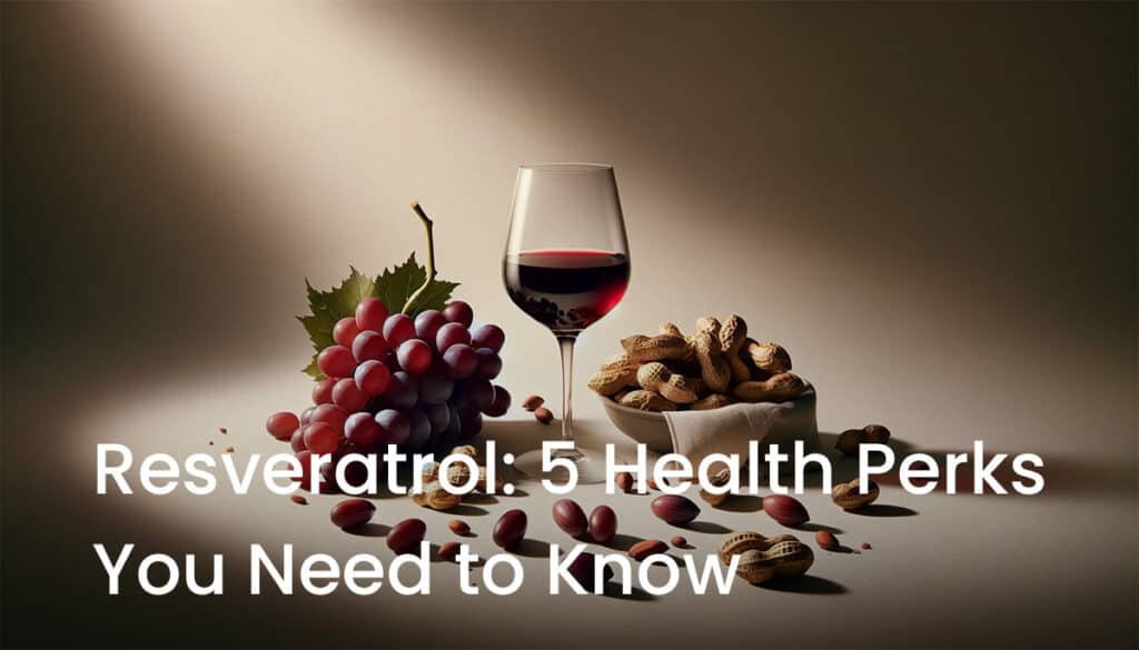Resveratrol: 5 Health Perks 